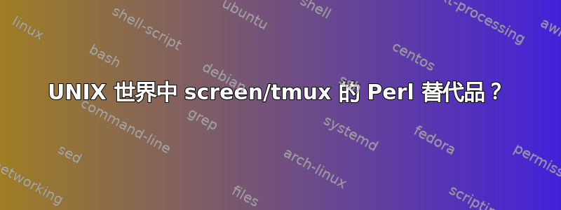 UNIX 世界中 screen/tmux 的 Perl 替代品？