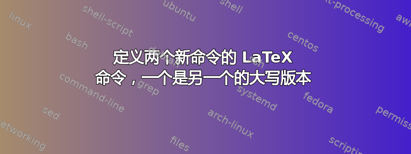 定义两个新命令的 LaTeX 命令，一个是另一个的大写版本