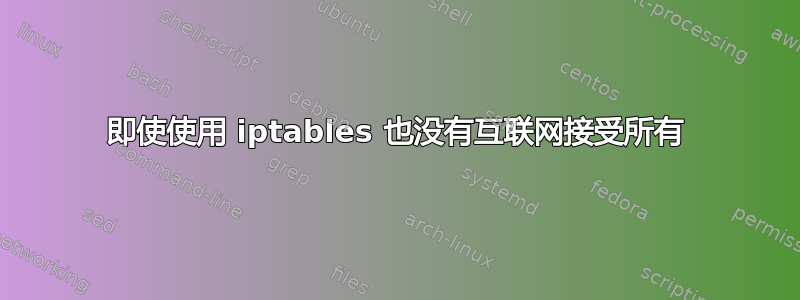 即使使用 iptables 也没有互联网接受所有