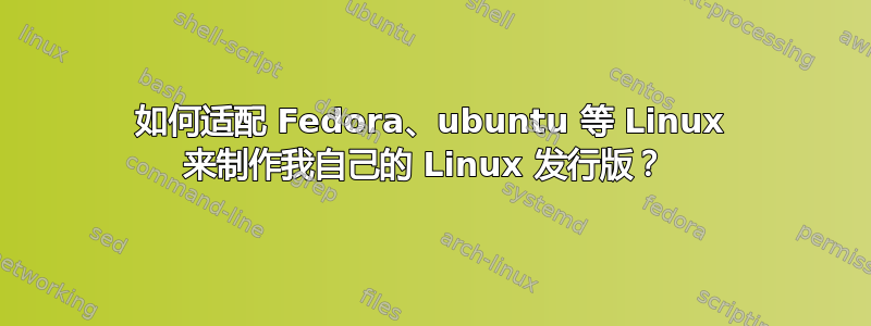 如何适配 Fedora、ubuntu 等 Linux 来制作我自己的 Linux 发行版？ 