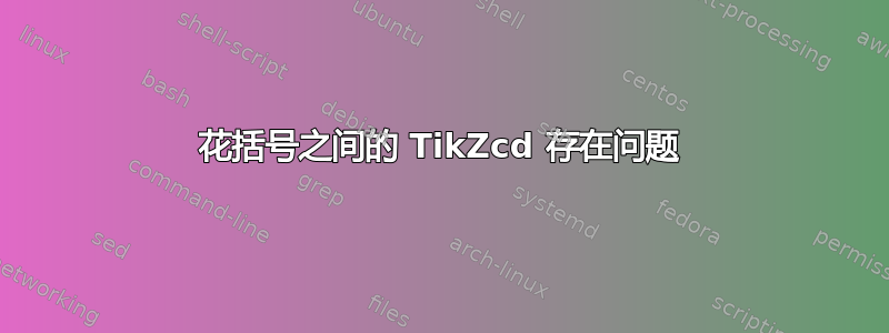 花括号之间的 TikZcd 存在问题