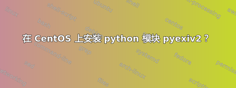 在 CentOS 上安装 python 模块 pyexiv2？