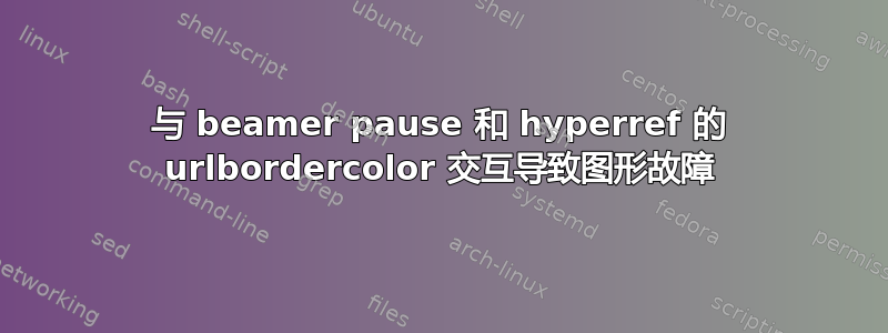 与 beamer pause 和 hyperref 的 urlbordercolor 交互导致图形故障