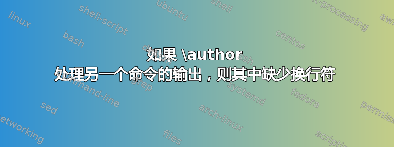 如果 \author 处理另一个命令的输出，则其中缺少换行符