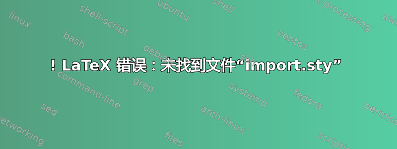 ! LaTeX 错误：未找到文件“import.sty”