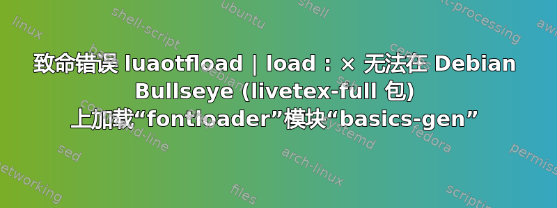 致命错误 luaotfload | load : × 无法在 Debian Bullseye (livetex-full 包) 上加载“fontloader”模块“basics-gen”