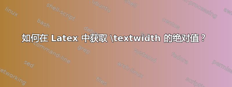 如何在 Latex 中获取 \textwidth 的绝对值？