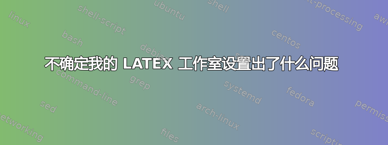 不确定我的 LATEX 工作室设置出了什么问题