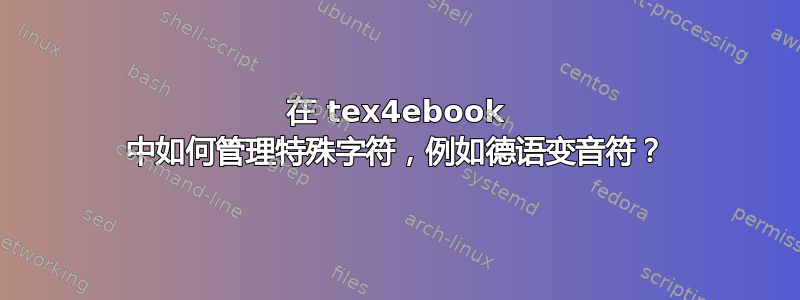 在 tex4ebook 中如何管理特殊字符，例如德语变音符？