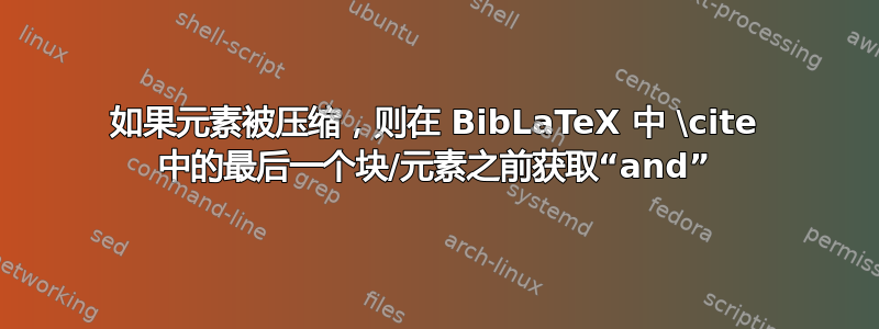 如果元素被压缩，则在 BibLaTeX 中 \cite 中的最后一个块/元素之前获取“and”