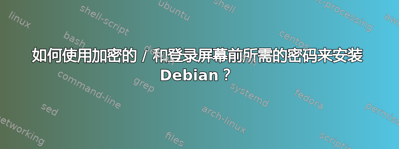 如何使用加密的 / 和登录屏幕前所需的密码来安装 Debian？