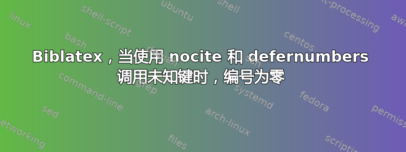 Biblatex，当使用 nocite 和 defernumbers 调用未知键时，编号为零