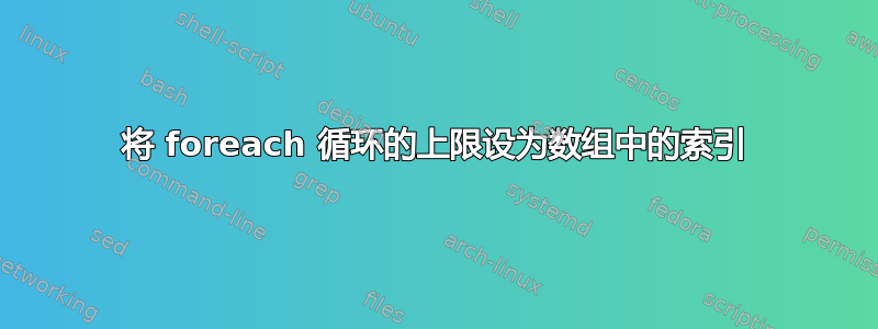 将 foreach 循环的上限设为数组中的索引