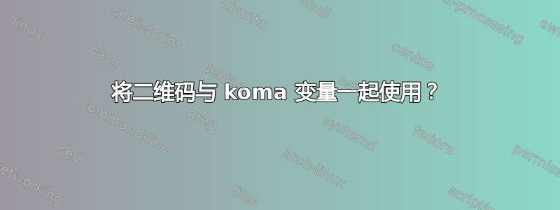 将二维码与 koma 变量一起使用？