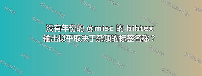 没有年份的 @misc 的 bibtex 输出似乎取决于杂项的标签名称？