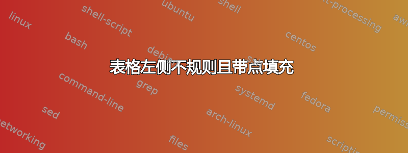 表格左侧不规则且带点填充