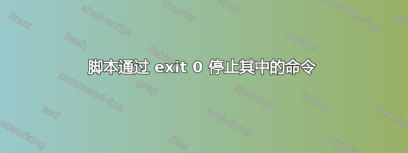 脚本通过 exit 0 停止其中的命令