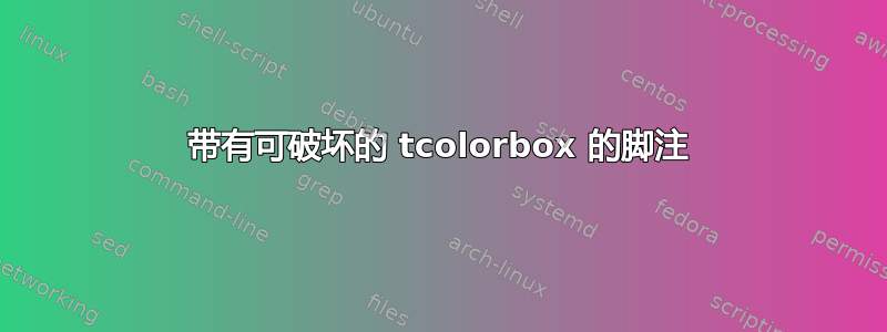 带有可破坏的 tcolorbox 的脚注