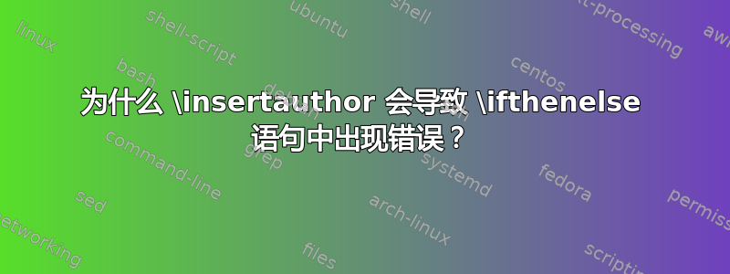 为什么 \insertauthor 会导致 \ifthenelse 语句中出现错误？