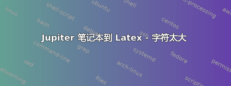 Jupiter 笔记本到 Latex - 字符太大