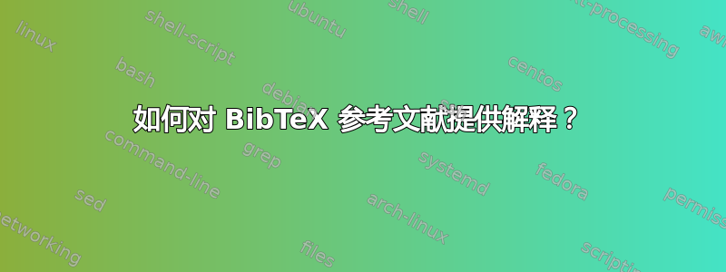 如何对 BibTeX 参考文献提供解释？