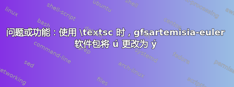 问题或功能：使用 \textsc 时，gfsartemisia-euler 软件包将 ú 更改为 ý