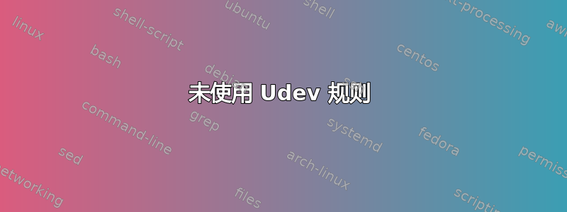 未使用 Udev 规则