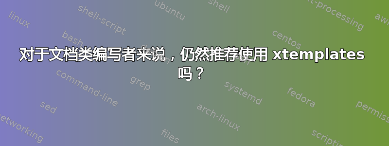 对于文档类编写者来说，仍然推荐使用 xtemplates 吗？