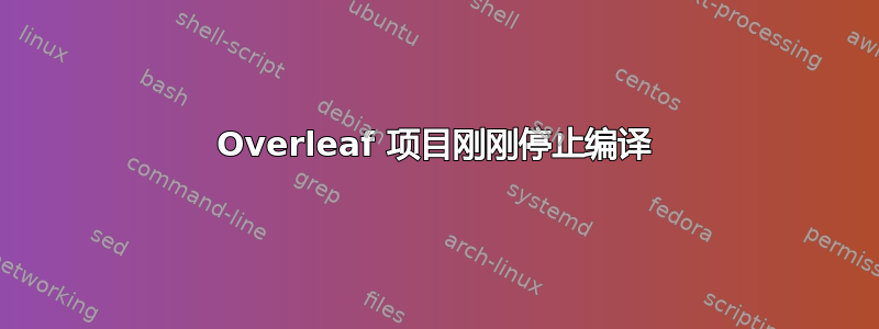 Overleaf 项目刚刚停止编译