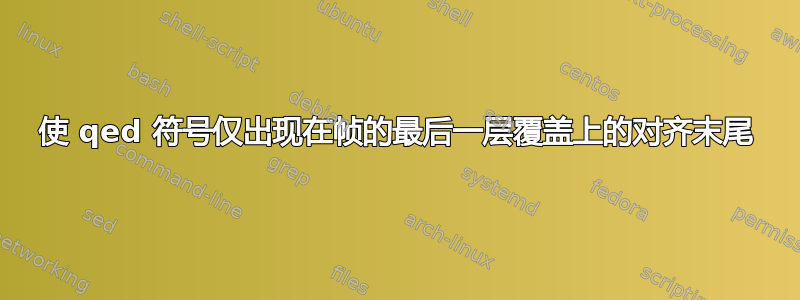 使 qed 符号仅出现在帧的最后一层覆盖上的对齐末尾