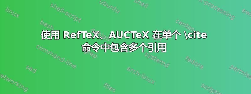 使用 RefTeX、AUCTeX 在单个 \cite 命令中包含多个引用