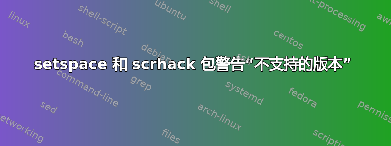 setspace 和 scrhack 包警告“不支持的版本”