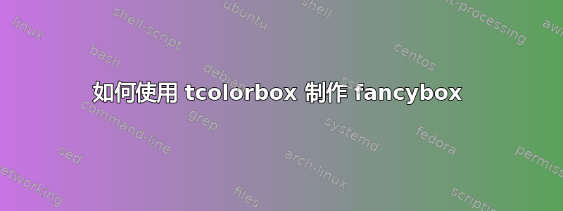 如何使用 tcolorbox 制作 fancybox