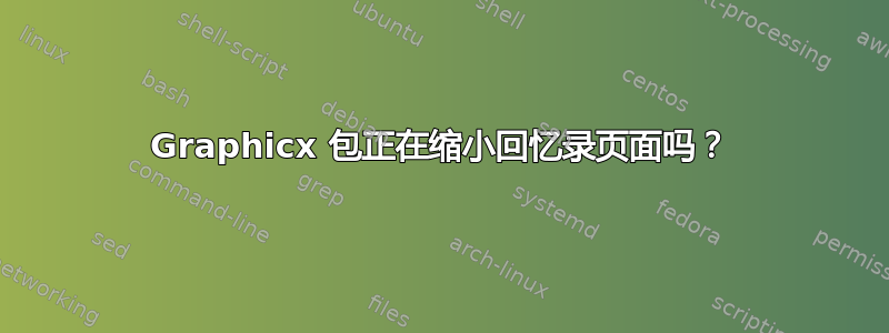 Graphicx 包正在缩小回忆录页面吗？