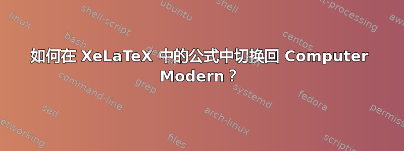 如何在 XeLaTeX 中的公式中切换回 Computer Modern？