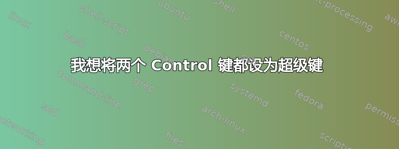 我想将两个 Control 键都设为超级键