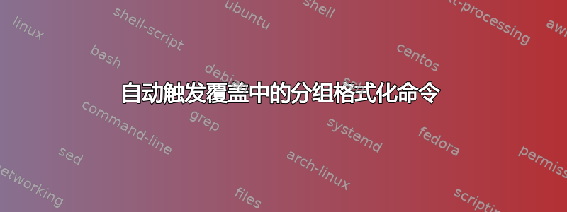 自动触发覆盖中的分组格式化命令