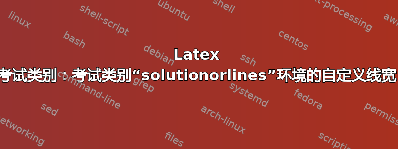 Latex 考试类别：考试类别“solutionorlines”环境的自定义线宽