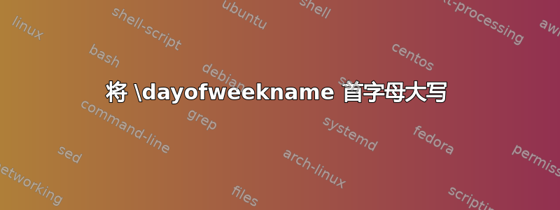 将 \dayofweekname 首字母大写