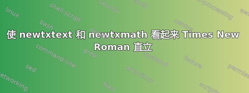 使 newtxtext 和 newtxmath 看起来 Times New Roman 直立