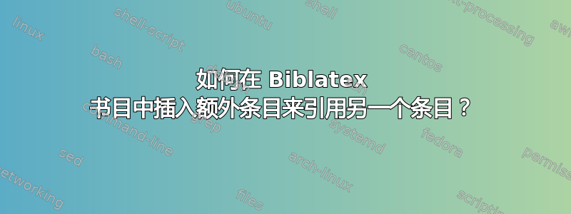 如何在 Biblatex 书目中插入额外条目来引用另一个条目？