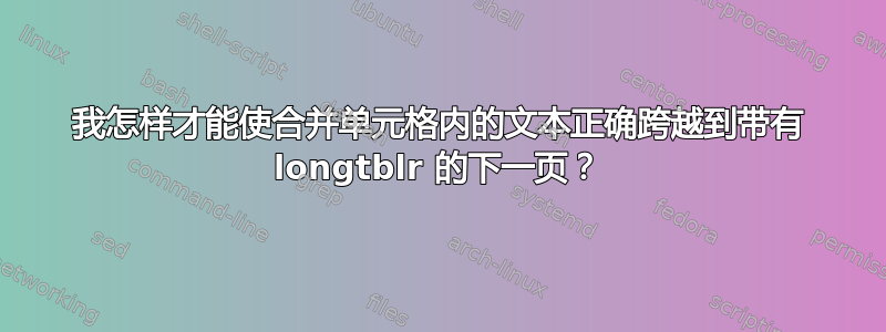 我怎样才能使合并单元格内的文本正确跨越到带有 longtblr 的下一页？