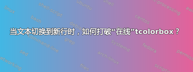 当文本切换到新行时，如何打破“在线”tcolorbox？