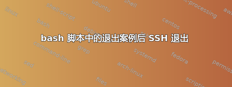 bash 脚本中的退出案例后 SSH 退出