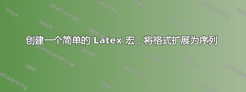 创建一个简单的 Latex 宏，将格式扩展为序列