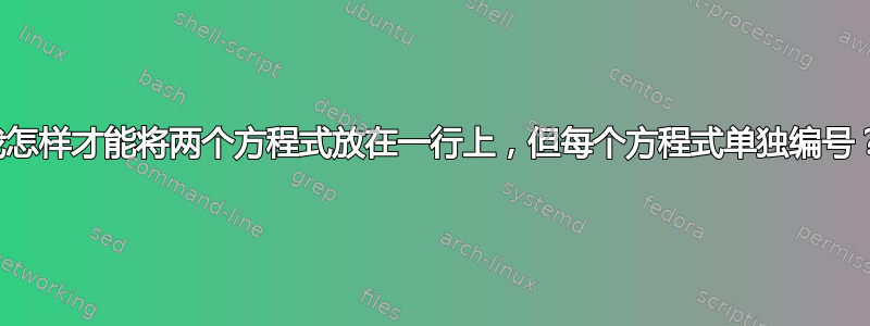 我怎样才能将两个方程式放在一行上，但每个方程式单独编号？