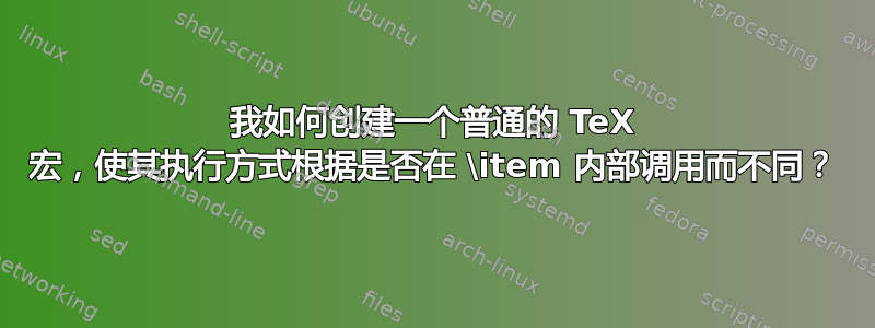 我如何创建一个普通的 TeX 宏，使其执行方式根据是否在 \item 内部调用而不同？