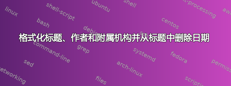 格式化标题、作者和附属机构并从标题中删除日期