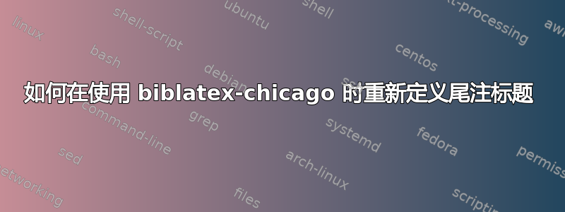 如何在使用 biblatex-chicago 时重新定义尾注标题