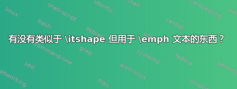 有没有类似于 \itshape 但用于 \emph 文本的东西？